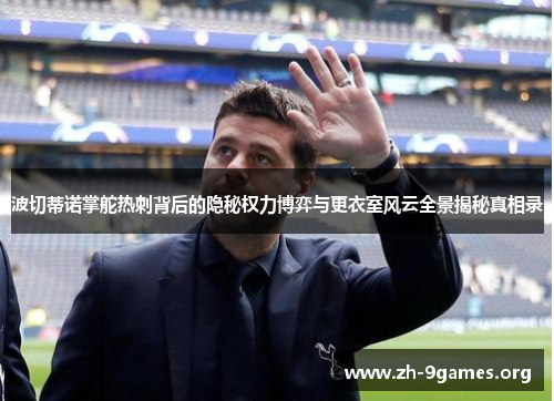 波切蒂诺掌舵热刺背后的隐秘权力博弈与更衣室风云全景揭秘真相录
